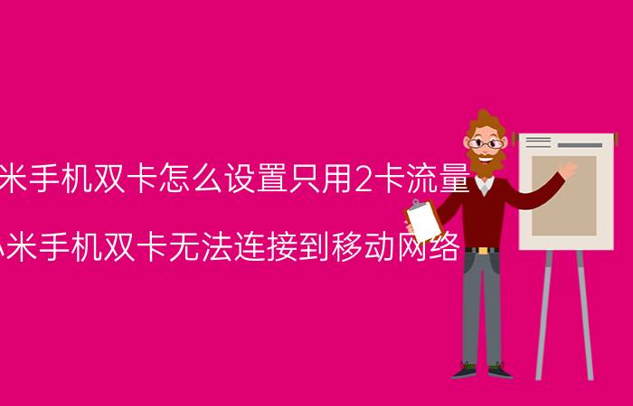 小米手机双卡怎么设置只用2卡流量 小米手机双卡无法连接到移动网络？